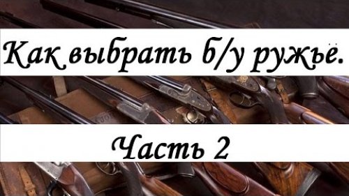 Как выбрать б/у ружьё часть 2