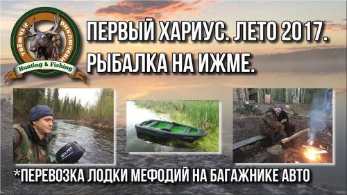 Первый хариус. Лето 2017. Перевозка лодки Мефодий на багажнике Нивы.