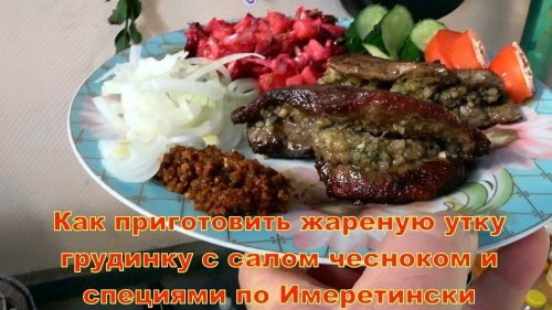 Как приготовить жареную утку грудинку нежной с салом чесноком и специями по Имеретински