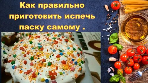 Как правильно приготовить испечь паску самому .