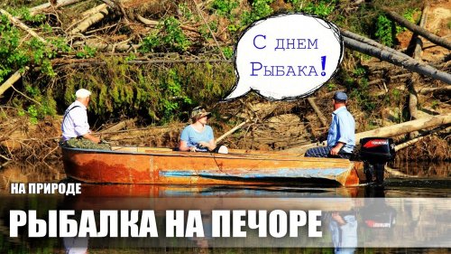 ДЕНЬ РЫБАКА НА ПЕЧОРЕ / РЫБАЛКА НА ЩУКУ И ОКУНЯ / ТРОИЦКО-ПЕЧОРСКИЙ РАЙОН