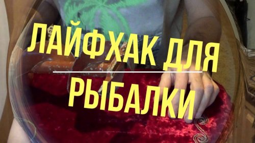 Лайфхак для  рыбалки