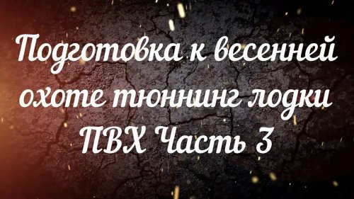 Подготовка к весенней охоте тюннинг лодки ПВХ Часть 3