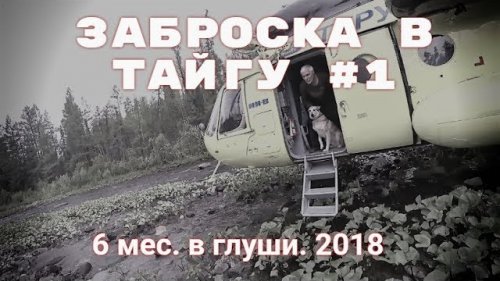 6 месяцев в тайге. Заброска, сборы и рыбалка