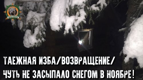 Таёжные приключения продолжаются/Возвращение в нашу избу/Засыпало снегом!