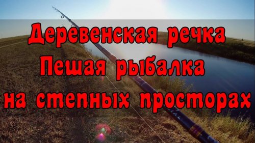 Деревенская речка. Пешая рыбалка на степных просторах