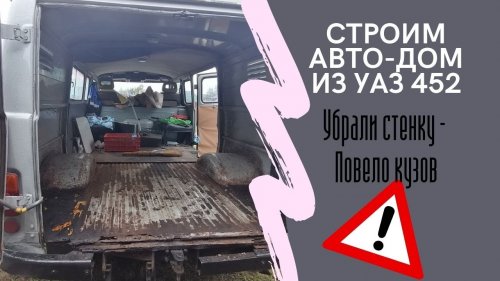 Делаем авто-дом из УАЗ 452 Буханка \ Повело кузов - первые ошибки