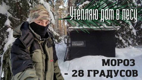 Утепляю свой балаган в лесу \ Как построить дом в лесу