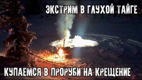 Настоящий экстрим в таёжной глуши/Пропилили прорубь и купаемся ночью на крещение