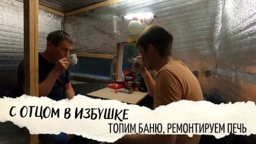 С Отцом в тайге \ Жизнь в избушке, баня, ремонт печи