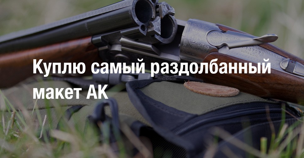 Куплю самый раздолбанный макет АК | Форум охотников